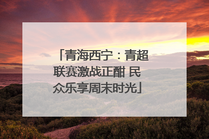 青海西宁：青超联赛激战正酣 民众乐享周末时光