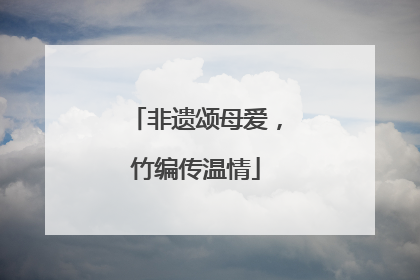 非遗颂母爱，竹编传温情