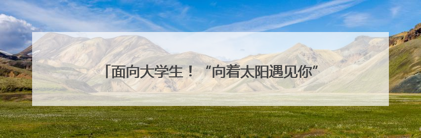 面向大学生！“向着太阳遇见你”大学生画日照作品展报名进行中