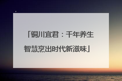 铜川宜君：千年养生智慧烹出时代新滋味