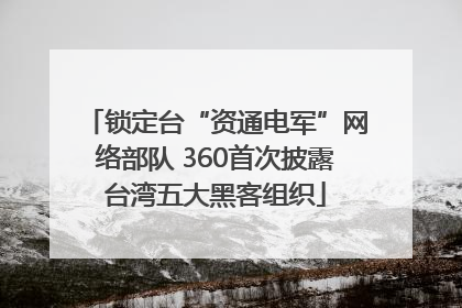 锁定台“资通电军”网络部队 360首次披露台湾五大黑客组织