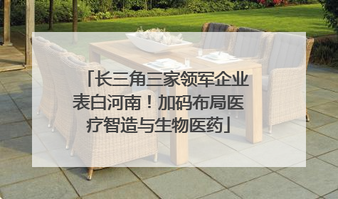 长三角三家领军企业表白河南！加码布局医疗智造与生物医药