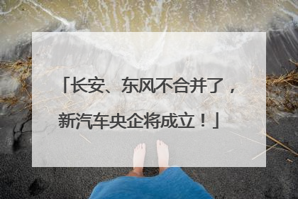 长安、东风不合并了，新汽车央企将成立！