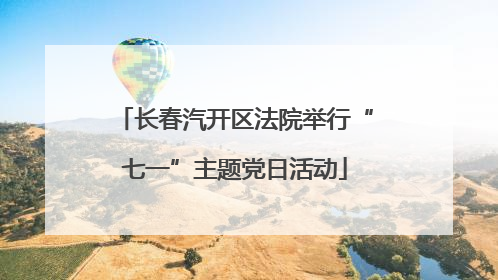 长春汽开区法院举行“七一”主题党日活动