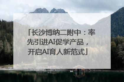 长沙博纳二附中：率先引进AI促学产品，开启AI育人新范式