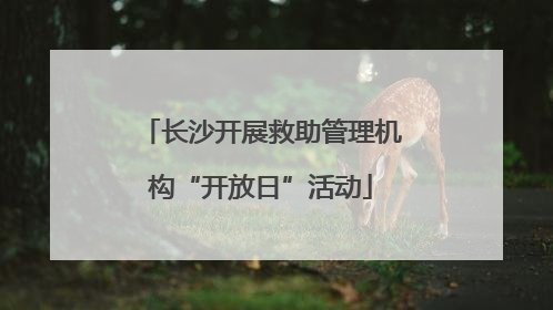 长沙开展救助管理机构“开放日”活动