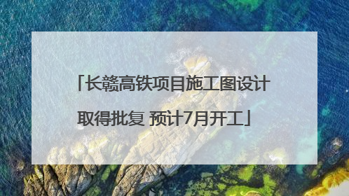 长赣高铁项目施工图设计取得批复 预计7月开工