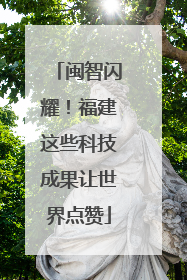 闽智闪耀！福建这些科技成果让世界点赞
