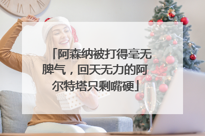 阿森纳被打得毫无脾气，回天无力的阿尔特塔只剩嘴硬