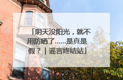 阴天没阳光，就不用防晒了……是真是假？｜谣言终结站