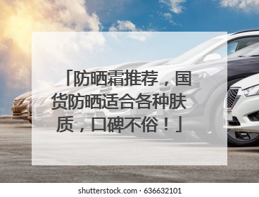 防晒霜推荐，国货防晒适合各种肤质，口碑不俗！