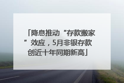 降息推动“存款搬家”效应，5月非银存款创近十年同期新高