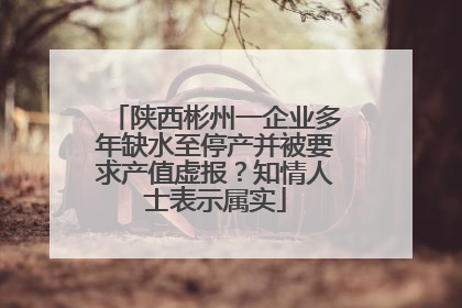 陕西彬州一企业多年缺水至停产并被要求产值虚报？知情人士表示属实