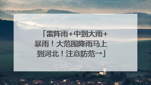 雷阵雨+中到大雨+暴雨！大范围降雨马上到河北！注意防范→