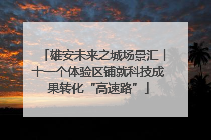 雄安未来之城场景汇丨十一个体验区铺就科技成果转化“高速路”