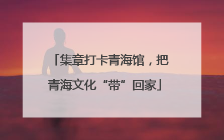 集章打卡青海馆，把青海文化“带”回家
