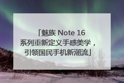 魅族 Note 16系列重新定义手感美学，引领国民手机新潮流