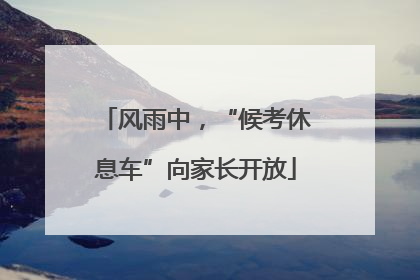 风雨中，“候考休息车”向家长开放