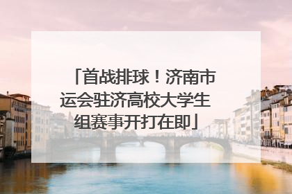 首战排球！济南市运会驻济高校大学生组赛事开打在即