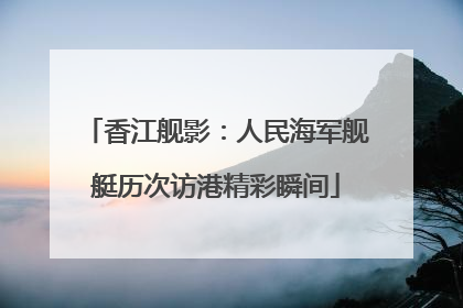 香江舰影：人民海军舰艇历次访港精彩瞬间