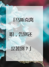 马斯克离职，告别还是暂别？