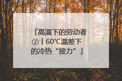 高温下的劳动者②丨60℃温差下的冷热“接力”