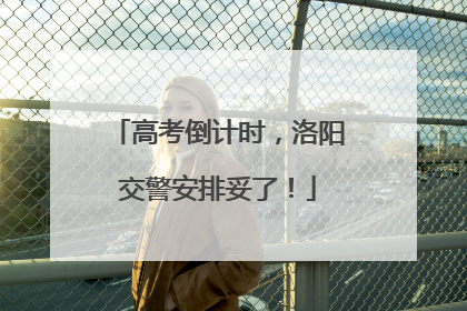 高考倒计时，洛阳交警安排妥了！