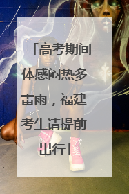 高考期间体感闷热多雷雨，福建考生请提前出行