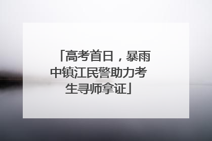 高考首日，暴雨中镇江民警助力考生寻师拿证