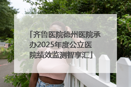 齐鲁医院德州医院承办2025年度公立医院绩效监测智享汇