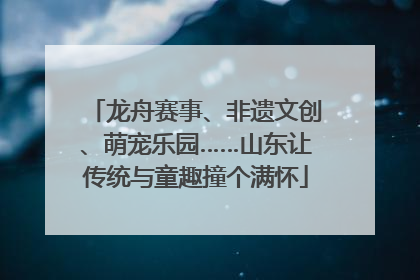 龙舟赛事、非遗文创、萌宠乐园……山东让传统与童趣撞个满怀