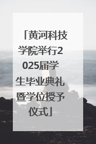 黄河科技学院举行2025届学生毕业典礼暨学位授予仪式