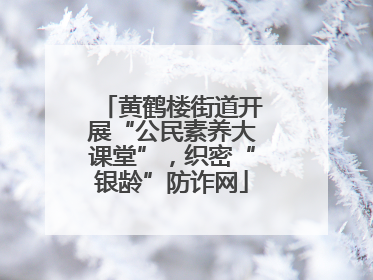 黄鹤楼街道开展“公民素养大课堂”，织密“银龄”防诈网