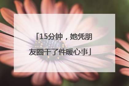15分钟，她凭朋友圈干了件暖心事