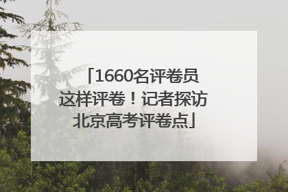 1660名评卷员这样评卷！记者探访北京高考评卷点