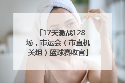17天激战128场，市运会（市直机关组）篮球赛收官