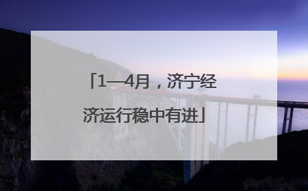 1—4月，济宁经济运行稳中有进