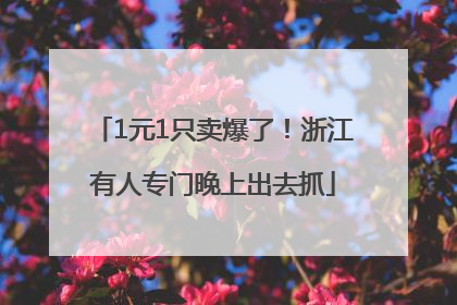 1元1只卖爆了！浙江有人专门晚上出去抓