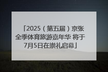 2025（第五届）京张全季体育旅游嘉年华 将于7月5日在崇礼启幕