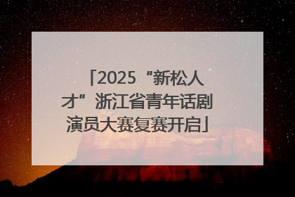 2025“新松人才”浙江省青年话剧演员大赛复赛开启
