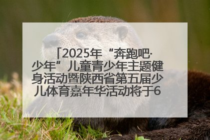 2025年“奔跑吧·少年”儿童青少年主题健身活动暨陕西省第五届少儿体育嘉年华活动将于6月14日正式举办