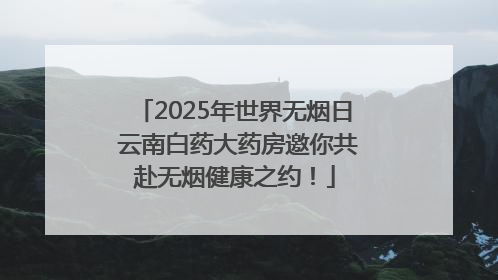 2025年世界无烟日 云南白药大药房邀你共赴无烟健康之约！