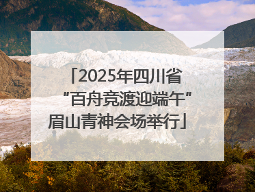 2025年四川省“百舟竞渡迎端午”眉山青神会场举行