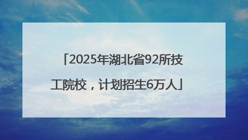 2025年湖北省92所技工院校，计划招生6万人