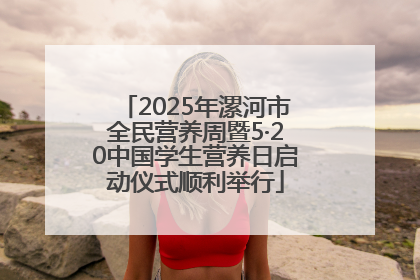 2025年漯河市全民营养周暨5·20中国学生营养日启动仪式顺利举行
