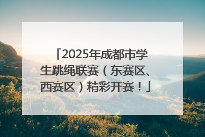 2025年成都市学生跳绳联赛（东赛区、西赛区）精彩开赛！
