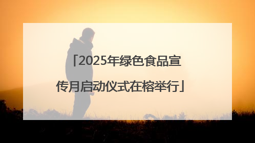 2025年绿色食品宣传月启动仪式在榕举行