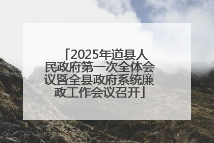 2025年道县人民政府第一次全体会议暨全县政府系统廉政工作会议召开