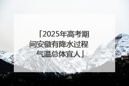2025年高考期间安徽有降水过程 气温总体宜人