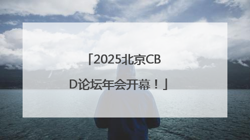 2025北京CBD论坛年会开幕！